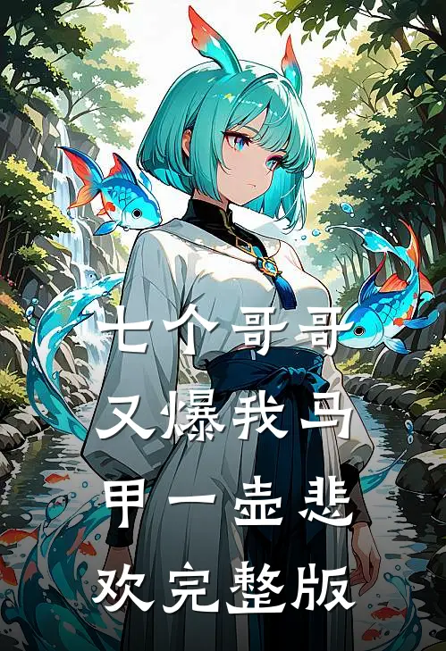 七个哥哥又爆我马甲一壶悲欢完整版