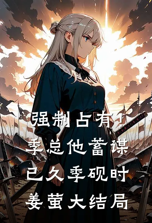 强制占有！季总他蓄谋已久季砚时姜萤大结局