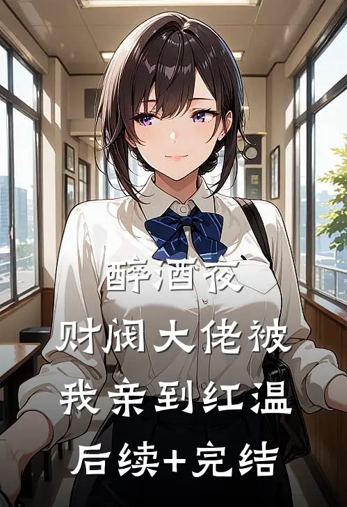 醉酒夜，财阀大佬被我亲到红温后续+完结
