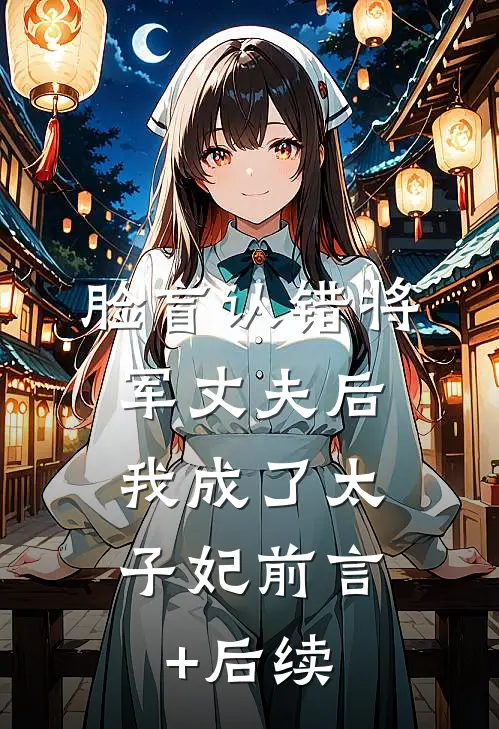 脸盲认错将军丈夫后，我成了太子妃前言+后续