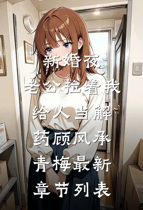 新婚夜，老公拉着我给人当解药顾风承青梅最新章节列表