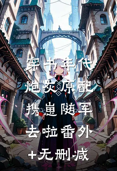 穿书年代，炮灰原配携崽随军去啦番外+无删减