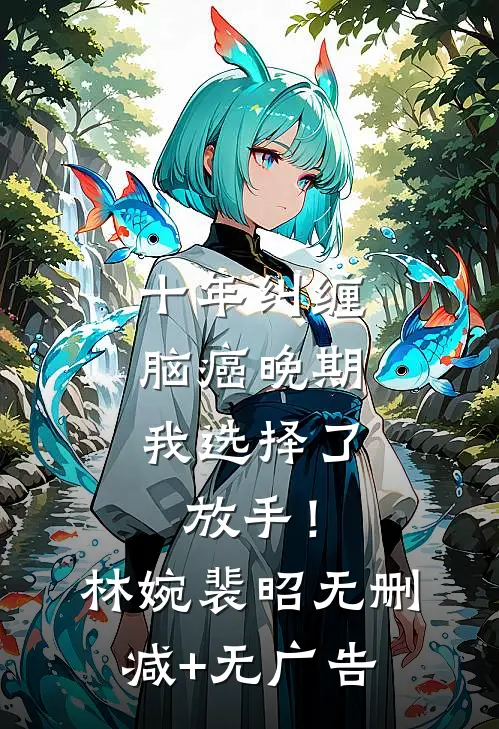十年纠缠：脑癌晚期，我选择了放手！林婉裴昭无删减+无广告
