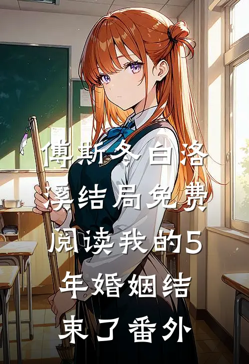 傅斯冬白洛溪结局免费阅读我的5年婚姻结束了番外