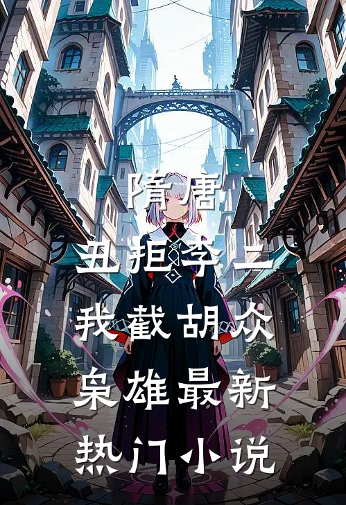 隋唐：丑拒李二，我截胡众枭雄最新热门小说