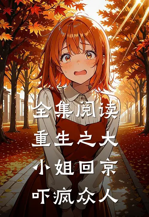 全集阅读重生之大小姐回京，吓疯众人