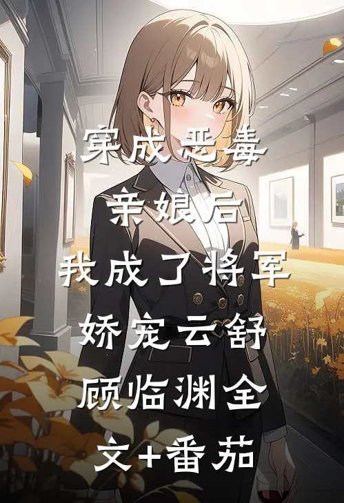 穿成恶毒亲娘后，我成了将军娇宠云舒顾临渊全文+番茄