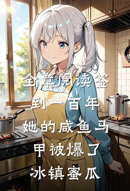 全章阅读签到一百年,她的咸鱼马甲被爆了 冰镇蜜瓜