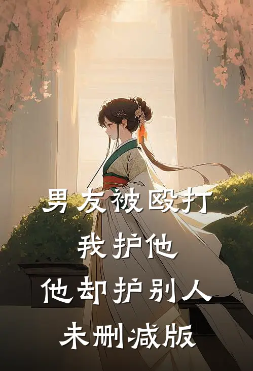 男友被殴打，我护他，他却护别人未删减版
