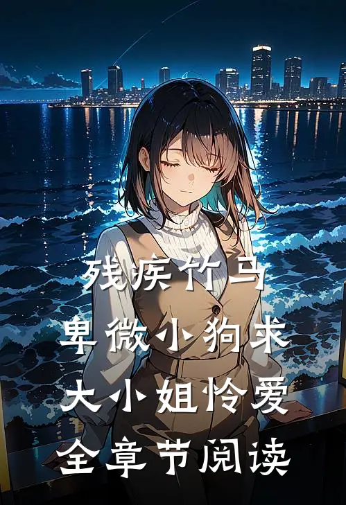 残疾竹马：卑微小狗求大小姐怜爱全章节阅读