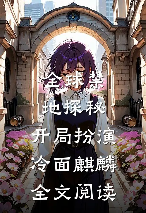 全球禁地探秘：开局扮演冷面麒麟全文阅读