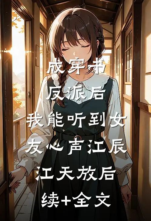 成穿书反派后，我能听到女友心声江辰江天放后续+全文