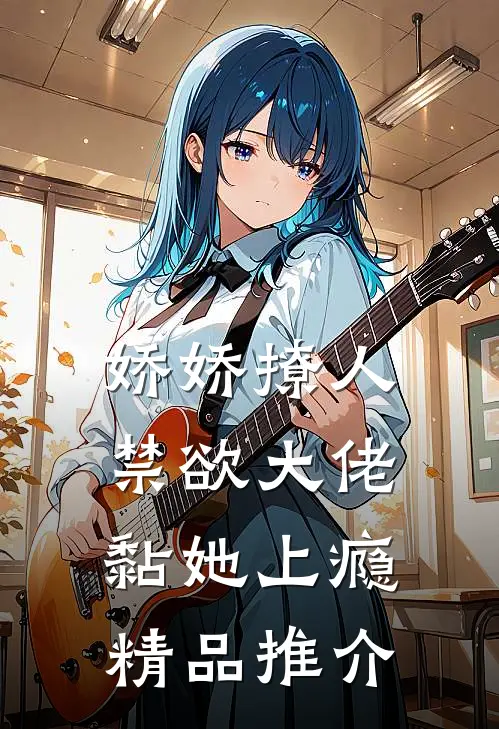 娇娇撩人，禁欲大佬黏她上瘾精品推介