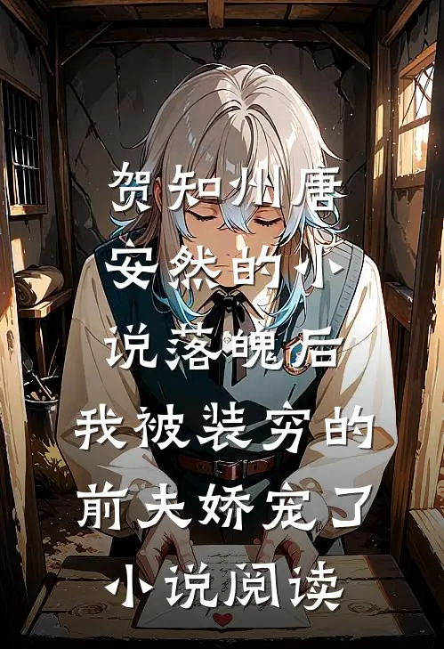 贺知州唐安然的小说落魄后，我被装穷的前夫娇宠了小说阅读