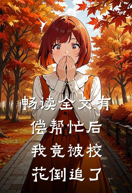 畅读全文有偿帮忙后，我竟被校花倒追了