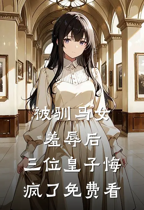 被驯马女羞辱后，三位皇子悔疯了免费看