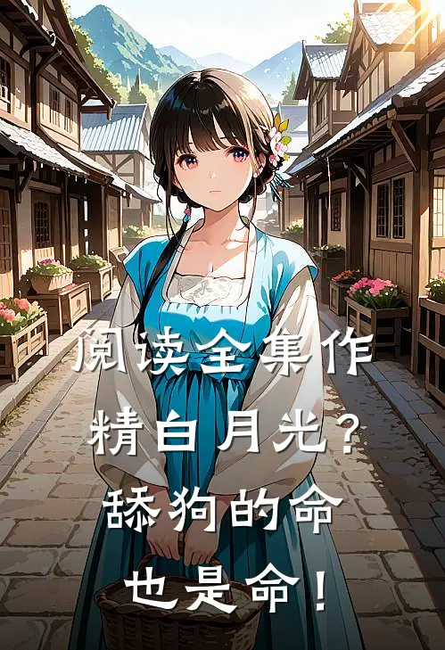 阅读全集作精白月光？舔狗的命也是命！