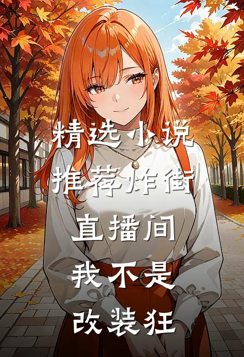 精选小说推荐炸街直播间：我不是改装狂