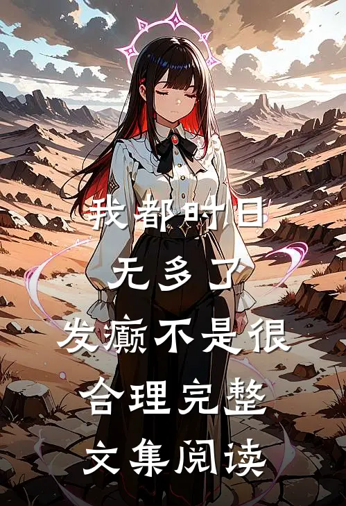 我都时日无多了，发癫不是很合理完整文集阅读