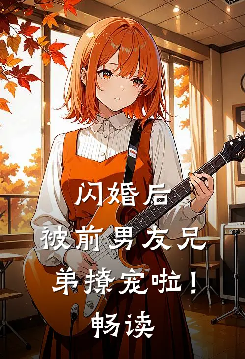 闪婚后,被前男友兄弟撩宠啦!畅读