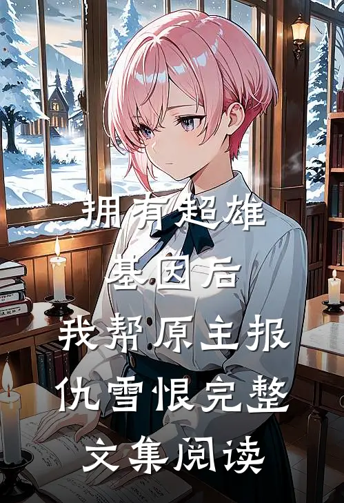 拥有超雄基因后，我帮原主报仇雪恨完整文集阅读