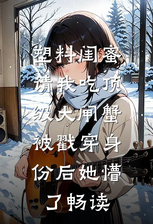 塑料闺蜜请我吃顶级大闸蟹，被戳穿身份后她懵了畅读