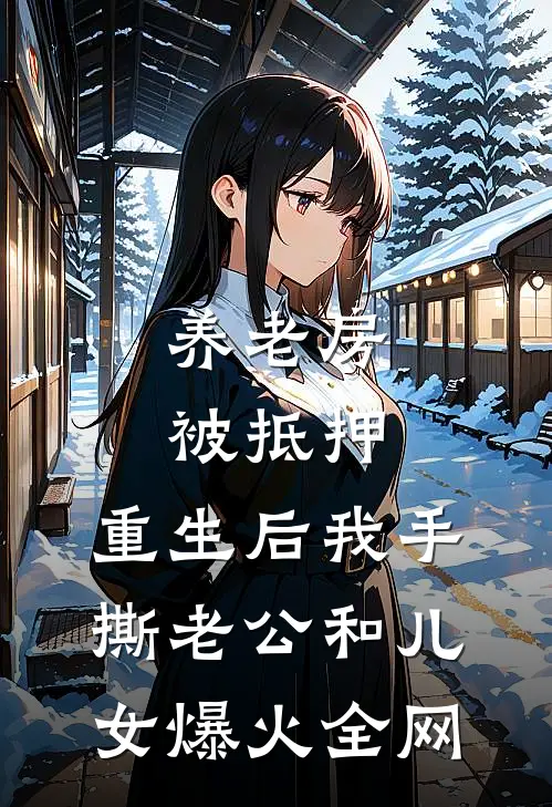 养老房被抵押，重生后我手撕老公和儿女爆火全网