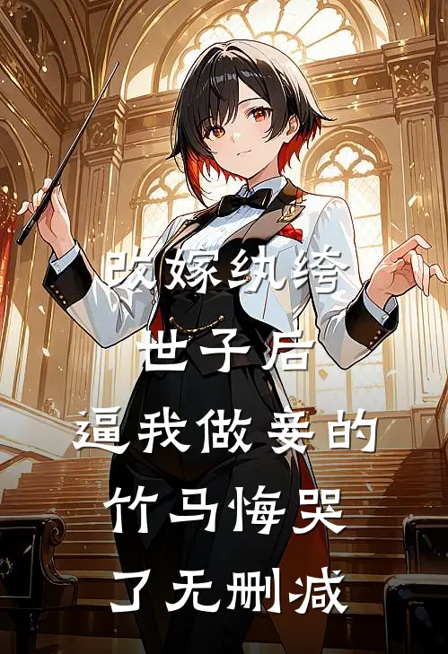 改嫁纨绔世子后，逼我做妾的竹马悔哭了无删减