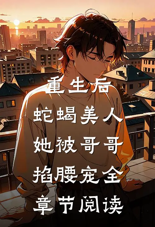 重生后,蛇蝎美人她被哥哥掐腰宠全章节阅读免费