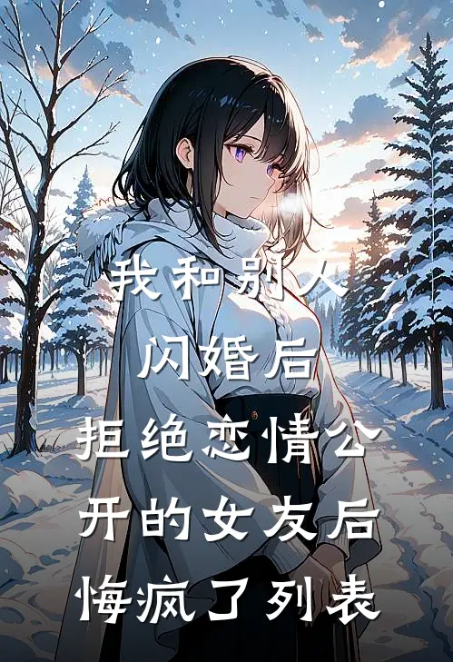 我和别人闪婚后，拒绝恋情公开的女友后悔疯了列表
