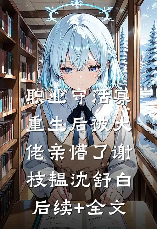 职业守活寡，重生后被大佬亲懵了谢枝韫沈舒白后续+全文