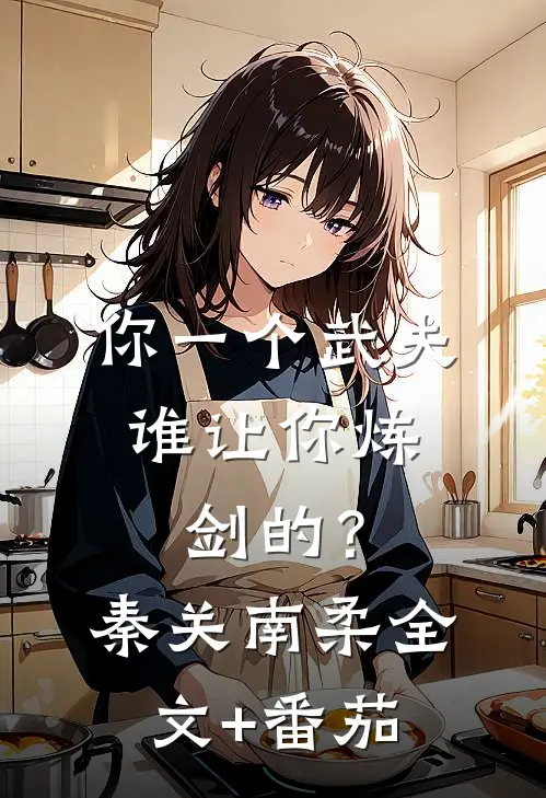 你一个武夫，谁让你炼剑的？秦关南柔全文+番茄