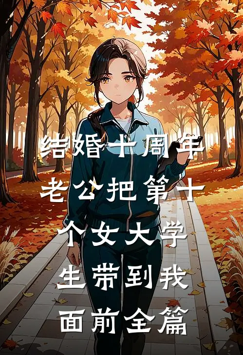 结婚十周年，老公把第十个女大学生带到我面前全篇