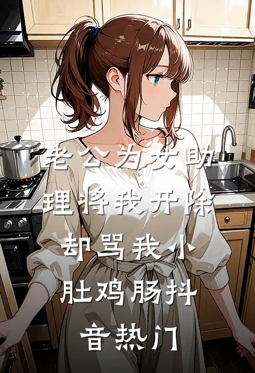 老公为女助理将我开除，却骂我小肚鸡肠抖音热门