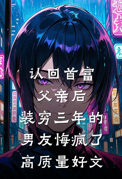 认回首富父亲后，装穷三年的男友悔疯了高质量好文
