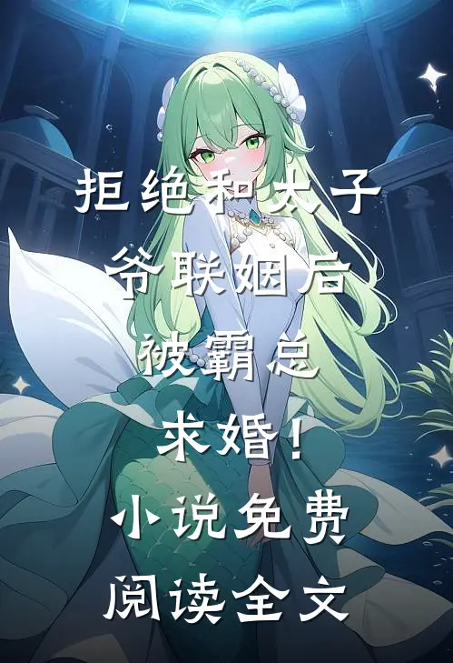 拒绝和太子爷联姻后，被霸总求婚！小说免费阅读全文