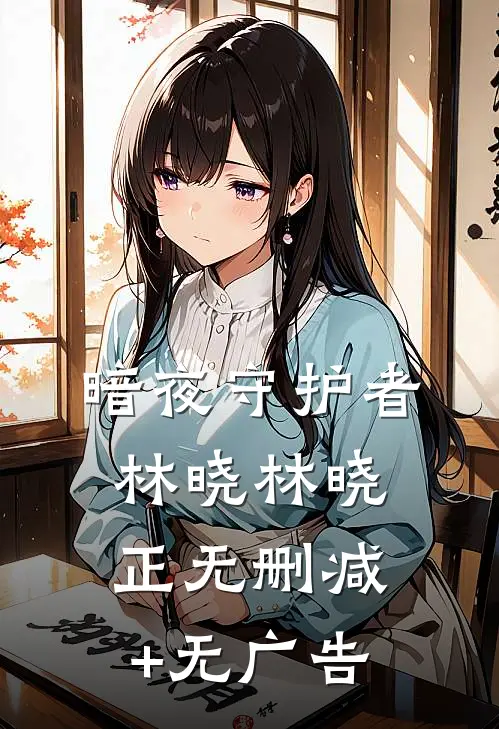 暗夜守护者林晓林晓正无删减+无广告