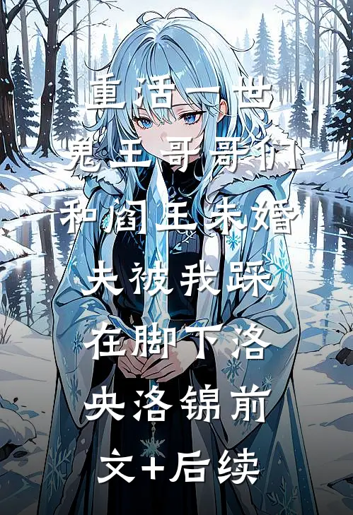 重活一世，鬼王哥哥们和阎王未婚夫被我踩在脚下洛央洛锦前文+后续