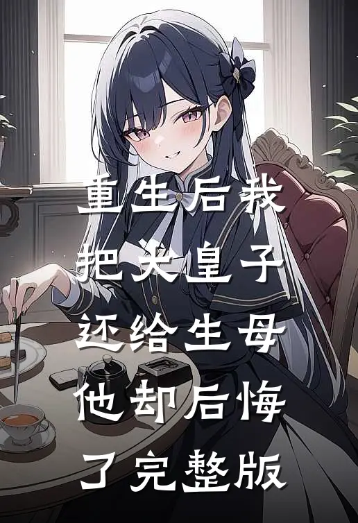 重生后我把大皇子还给生母，他却后悔了完整版