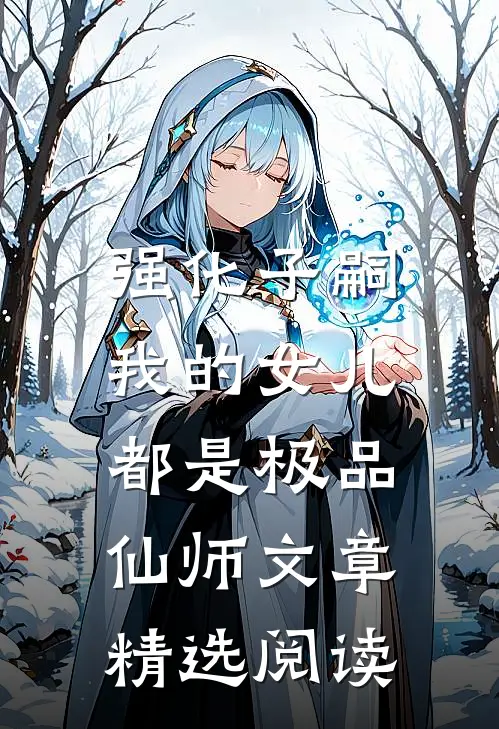 强化子嗣，我的女儿都是极品仙师文章精选阅读
