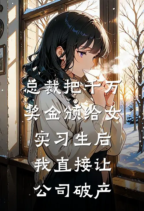 总裁把千万奖金颁给女实习生后，我直接让公司破产