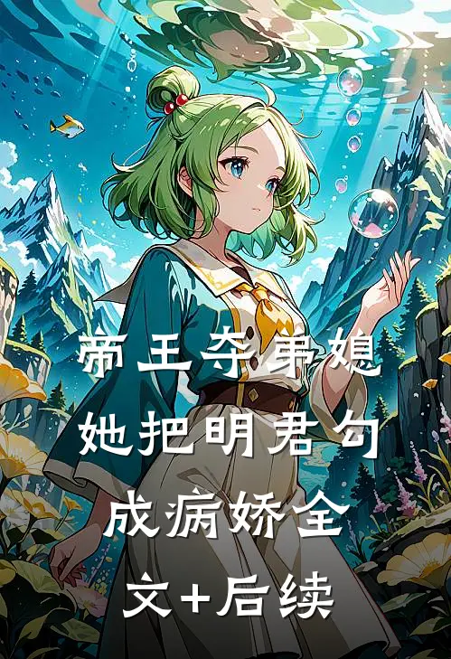 帝王夺弟媳：她把明君勾成病娇全文+后续