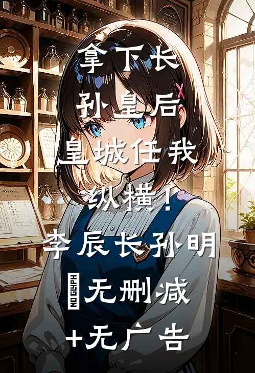 拿下长孙皇后，皇城任我纵横！李辰长孙明玥无删减+无广告