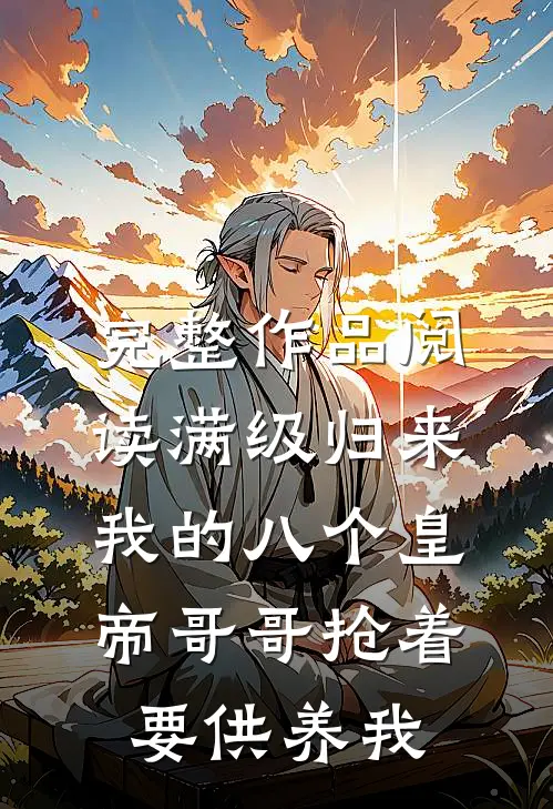 完整作品阅读满级归来，我的八个皇帝哥哥抢着要供养我