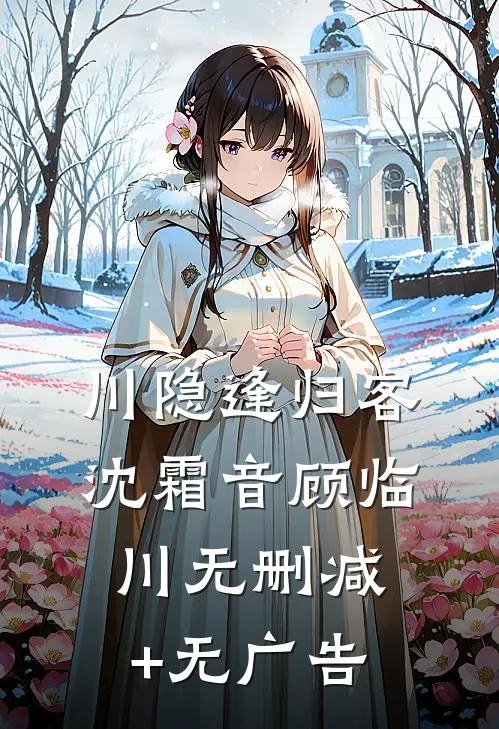 川隐逢归客沈霜音顾临川无删减+无广告