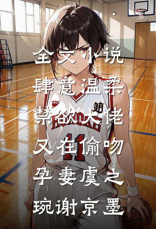 全文小说肆意温柔，禁欲大佬又在偷吻孕妻虞之琬谢京墨