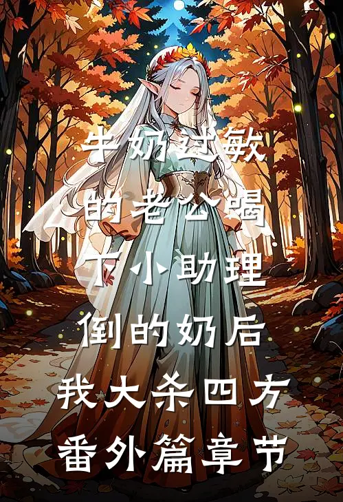 牛奶过敏的老公喝下小助理倒的奶后，我大杀四方番外篇章节