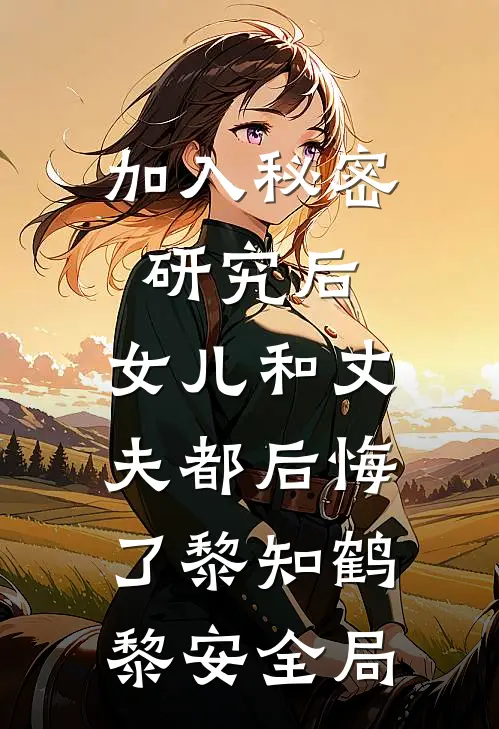 加入秘密研究后，女儿和丈夫都后悔了黎知鹤黎安全局