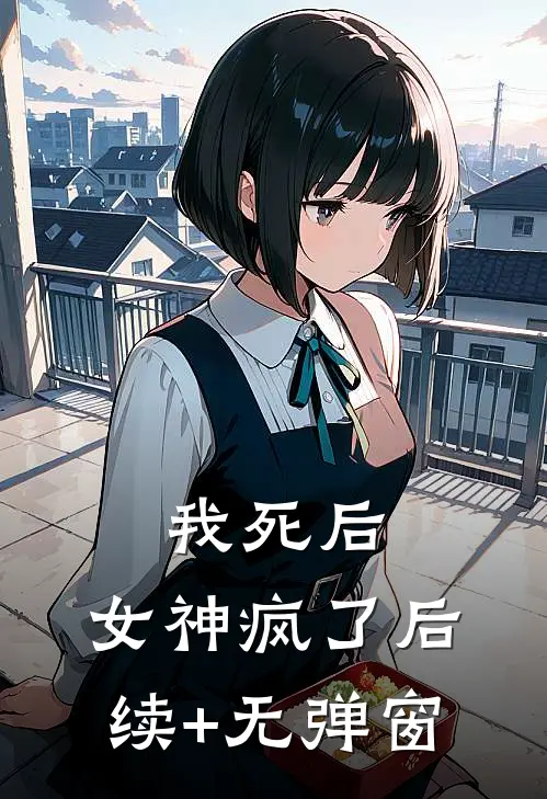 我死后，女神疯了后续+无弹窗