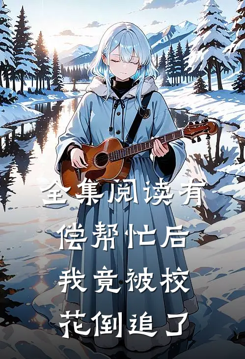 全集阅读有偿帮忙后，我竟被校花倒追了